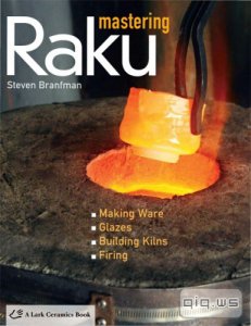  Mastering Raku: Making Ware * Glazes * Building Kilns * Firing 