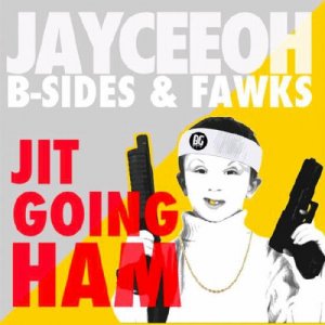  Jayceeoh, B-Sides & Fawks - JIT GOING HAM 